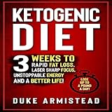 The Ketogenic Diet: 3 Weeks to Rapid Fat Loss, Laser Sharp Focus, Unstoppable Energy and a Better Li by 