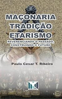 Livro REVERENCIAR O PASSADO, CONSTRUIR O FUTURO: Maçonaria, Tradição e Etarismo