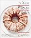 A New Way to Bake: Classic Recipes Updated with Better-for-You Ingredients from the Modern Pantry: A Baking Book