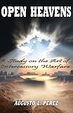Open Heavens: A Study on the Art of Intercessory Warfare by Augusto L. Perez