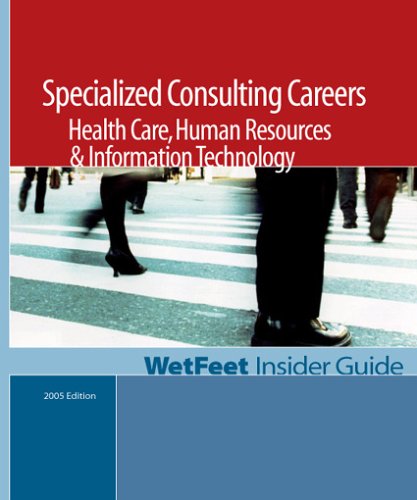 Specialized Consulting Careers: Health Care, Human Resources & Information Technology, 2005 Edition: WetFeet Insider Guide