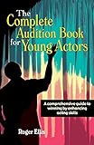 The Complete Audition Book for Young Actors: A Comprehensive Guide to Winning Enhancing Acting Skill by 