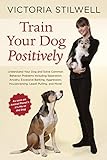 Train Your Dog Positively: Understand Your Dog and Solve Common Behavior Problems Including Separati Train Your Dog Positively: Understand Your Dog and Solve Common Behavior Problems Including Separati