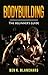 Bodybuilding: A Beginner's Guide to Bodybuilding by Ben K. Blanchard