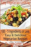 Easy Vegetarian Cooking: 100 - 5 Ingredients or Less, Easy & Delicious Vegetarian Recipes (Vegetarian Cookbook)