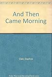 Front cover for the book And Then Came Morning by Daphne Clair
