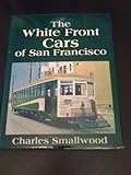 Front cover for the book The White Front Cars of San Francisco by Charles A Smallwood