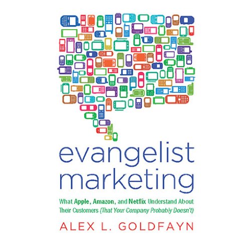 Evangelist Marketing: What Apple, Amazon, and Netflix Understand About Their Customers (That Your Company Probably Doesn't), by Alex L. Go Evangelist Marketing: What Apple, Amazon, and Netflix Understand About Their Customers (That Your Company Probably Doesn't), by Alex L. Go