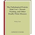 The Pathological Protein: Mad Cow, Chronic Wasting, and Other Deadly Prion Diseases