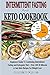 Intermittent Fasting And Keto Cookbook: Beginners Guide To Combining Intermittent Fasting and Ketoge by 