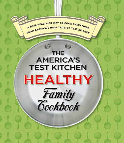 The America's Test Kitchen Healthy Family Cookbook: A New, Healthier Way to Cook Everything from America's Most Trusted Test KitchenFrom