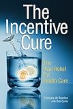 The Incentive Cure: The Real Relief For Health Care by 