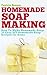 Soap Making: How To Make Homemade Soap: 32 Easy DIY Homemade Soap Recipes for Home (Homemade Body Butter Recipes and Soap Book 1) by Patricia Benson
