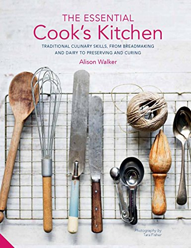 The Essential Cook's Kitchen: Traditional culinary skills, from breadmaking and dairy to preserving by Alison Walker