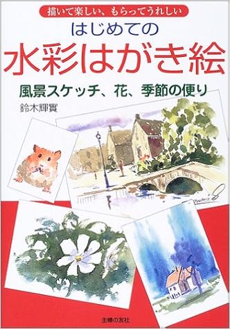 はじめての水彩はがき絵 描いて楽しい もらってうれしい 風景スケッチ 花 季節の便り 鈴木 輝実 本 通販 Amazon