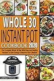 Whole 30 Instant Pot Cookbook 2020: The Complete Whole 30 Diet With Easy and Healthy Recipes To Gain Energy & Improve Your Lifestyle