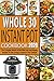 Whole 30 Instant Pot Cookbook 2020: The Complete Whole 30 Diet With Easy and Healthy Recipes To Gain Energy & Improve Your Lifestyle