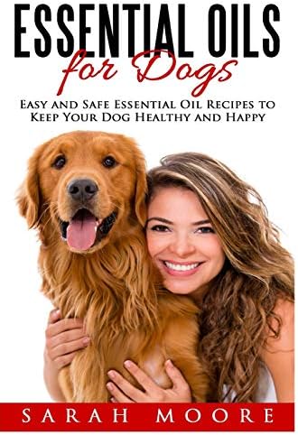 Essential Oils for Dogs: Easy and Safe Essential Oil Recipes to Keep Your Dog Healthy and Happy Paperback โ October 22, 2016
