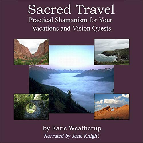 Sacred Travel - Practical Shamanism for Your Vacations and Vision Quests by Katie Weatherup