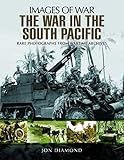 The War in the South Pacific: Rare Photographs From Wartime Archives (Images of War) by Jon Diamond