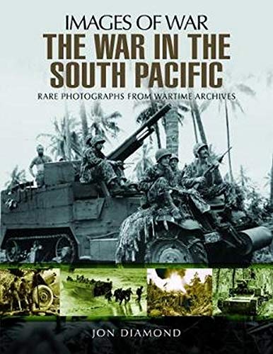 The War in the South Pacific: Rare Photographs From Wartime Archives (Images of War) by Jon Diamond