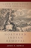 Land Too Good for Indians: Northern Indian Removal (Volume 13) (New Directions in Native American Studies Series)