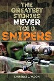 The Greatest Stories Never Told: Snipers by Laurence J. Yadon