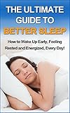 The Ultimate Guide to Better Sleep: How to Wake Up Early Feeling Rested and Energized, Every Day! (E by 