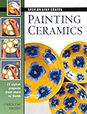 Painting Ceramics: 15 Stylish Projects from Start to Finish (Step-By-Step Crafts) by Caroline Green