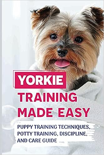 Yorkie Training Made Easy: Puppy Training Techniques, Potty Training, Discipline, And Care Guide �y�[�p�[�o�b�N - 2021/8/10