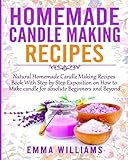 Homemade Candle Making Recipes: Natural Homemade Candle Making Recipes Book With Step by Step Exposition on How to Make candle for absolute Beginners and Beyond by 