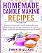 Homemade Candle Making Recipes: Natural Homemade Candle Making Recipes Book With Step by Step Exposition on How to Make candle for absolute Beginners and Beyond by 