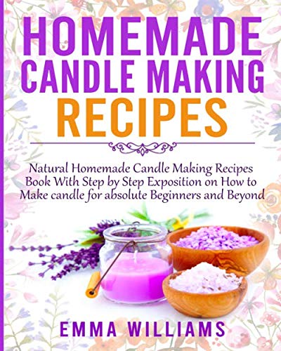 Homemade Candle Making Recipes: Natural Homemade Candle Making Recipes Book With Step by Step Exposition on How to Make candle for absolute Beginners and Beyond by EMMA WILLIAMS