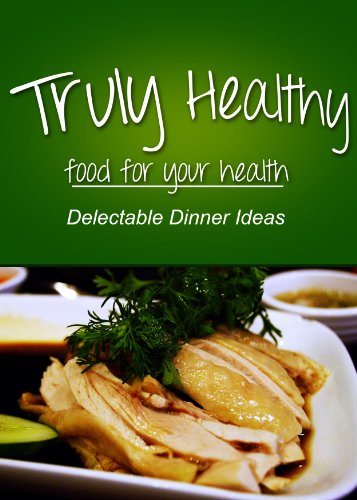Truly Healthy - Delectable Dinner ideas (free of grains, refined sugar, processed ingredients) by Truly Healthy