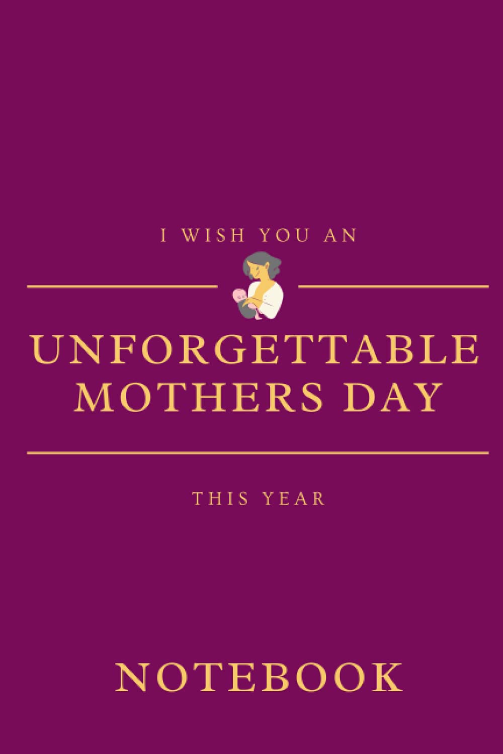 I WISH YOU AN UNFORGETTABLE MOTHERS DAY THIS YEAR NOTEBOOK || Thank You Mum with our Mother’s Day Notebook Gift: An Elegant 6"X9" 120 pages Lined Journal from Daughter/Son