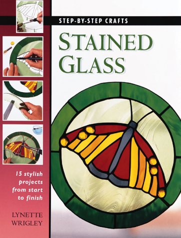 Stained Glass: 15 Stylish Projects from Start to Finish (Step-By-Step Crafts) by Lynette Wrigley