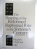 The Shaping of the Reformed Baptismal Rite in the Sixteenth Century by 
