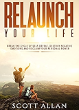 Relaunch Your Life: Break the Cycle of Self-Defeat, Destroy Negative Emotions and Reclaim Your Personal Power