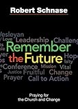 Remember the Future: Praying for the Church and Change by Robert Schnase