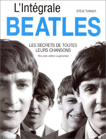 L'intégrale Beatles : Les Secrets de toutes leurs chansons, nouvelle édition augmentée by Steve Turner