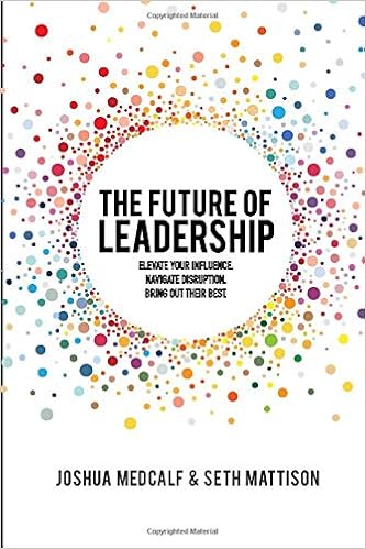 The Future of Leadership: Elevate your influence. Navigate disruption. Bring out their best.