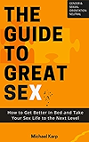 The Guide to Great Sex: How to Get Better in Bed and Take Your Sex Life to the Next Level