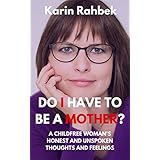 Do I have to be a mother?: A childfree woman's honest and unspoken thoughts and feelings