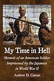 My Time in Hell: Memoir of an American Soldier Imprisoned by the Japanese in World War II by 
