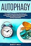 Autophagy: The Complete Guide to Start Intermittent Fasting and Ketogenic Diet. Lose Weight and Unde by Emily  Hill