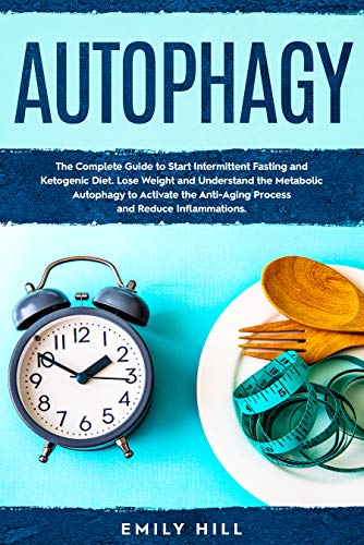 Autophagy: The Complete Guide to Start Intermittent Fasting and Ketogenic Diet. Lose Weight and Unde by Emily Hill