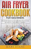Air Fryer Cookbook for Beginners: Delicious, Quick & Easy Recipes to Save Time, Eat Healthy, and Enj by Mark Evans