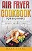 Air Fryer Cookbook for Beginners: Delicious, Quick & Easy Recipes to Save Time, Eat Healthy, and Enj by Mark Evans