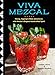Viva Mezcal: Mixing, Sipping, and Other Adventures with Mexico's Original Handcrafted Spirit