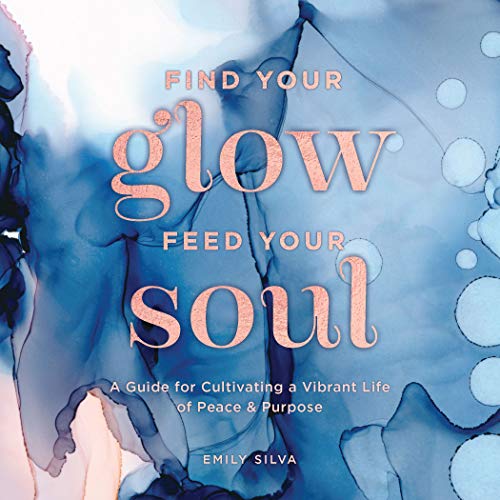 Find Your Glow, Feed Your Soul: A Guide for Cultivating a Vibrant Life of Peace & Purpose (Everyday by Emily Silva